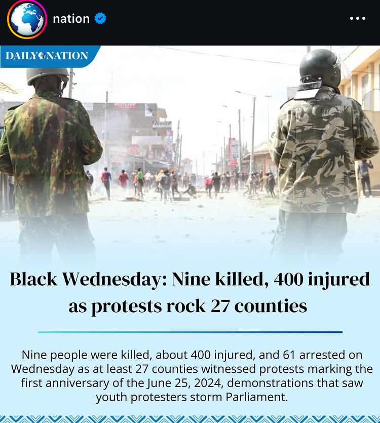 nation
DAILY©NATION
Black Wednesday: Nine killed, 400 injured as protests rock 27 counties
Nine people were killed, about 400 injured, and 61 arrested on Wednesday as at least 27 counties witnessed protests marking the first anniversary of the June 25, 2024, demonstrations that saw youth protesters storm Parliament.