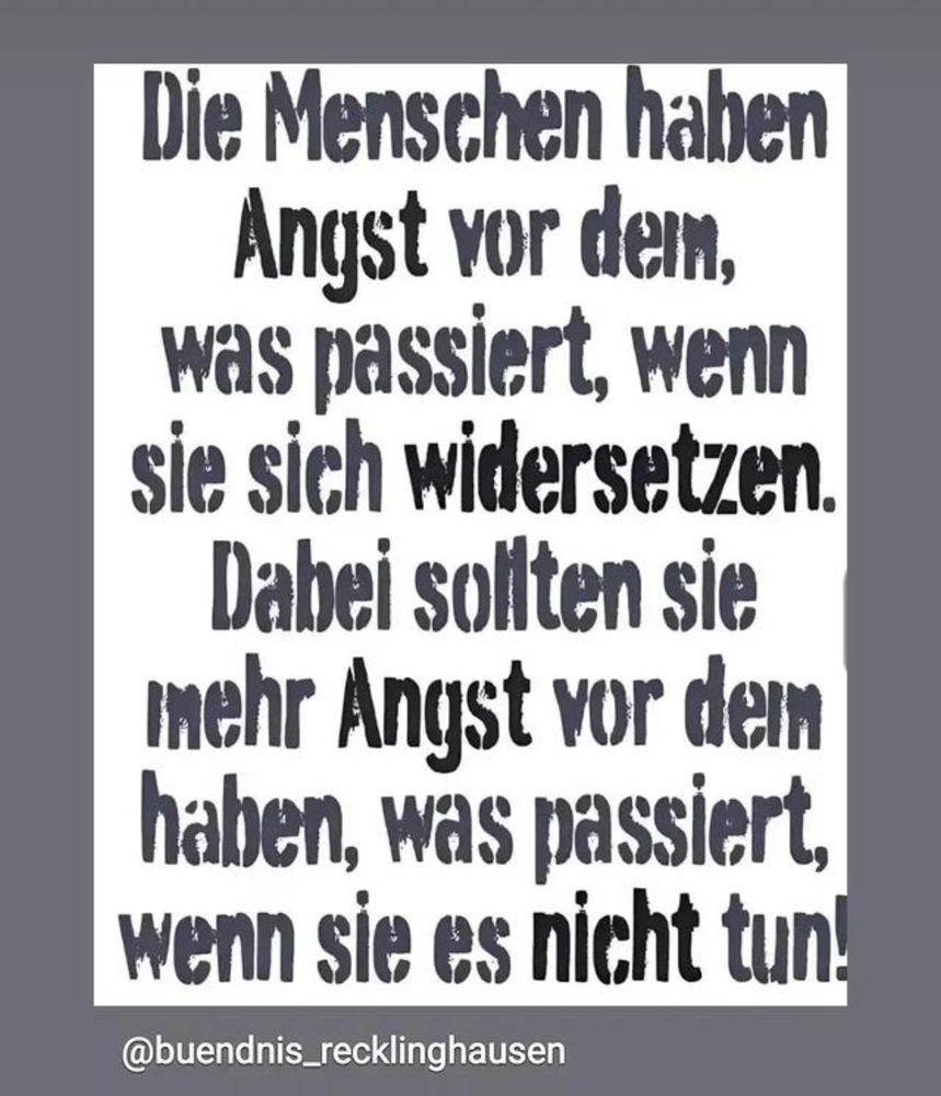 Die Menschen haben Angst vor dein, was passiert, wenn sie sich widersetzen.
Dabei soliten sie mehr Angst vor dem haben, was passiert, wenn sie es nicht tun!
@buendnis_recklinghausen