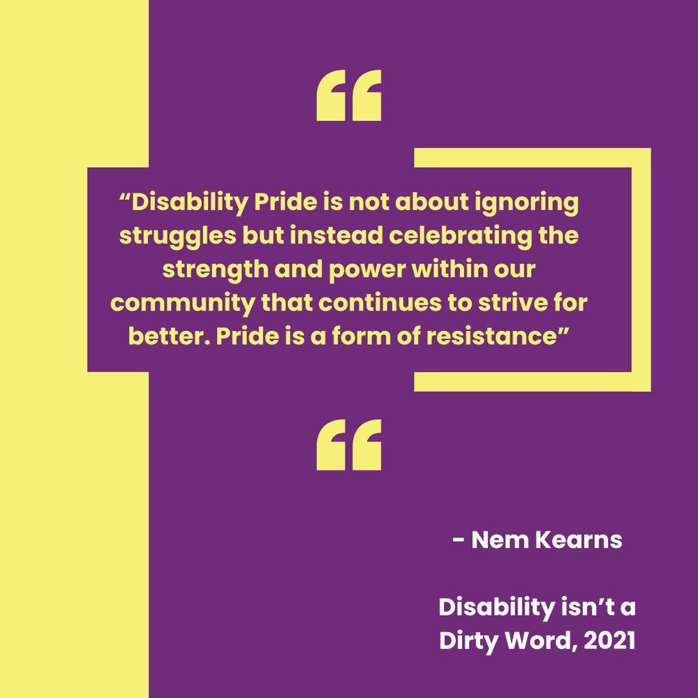 A quote in bold yellow text reads, “Disability Pride is not about ignoring struggles but instead celebrating the strength and power within our community that continues to strive for better. Pride is a form of resistance.” — Nem Kearns, Disability isn’t a Dirty Word, 2021. The quote is set against a purple background with yellow quotation marks flanking the text.
Let me know if you’d like a shorter or more descriptive version—it’s easy to tweak for different uses.
