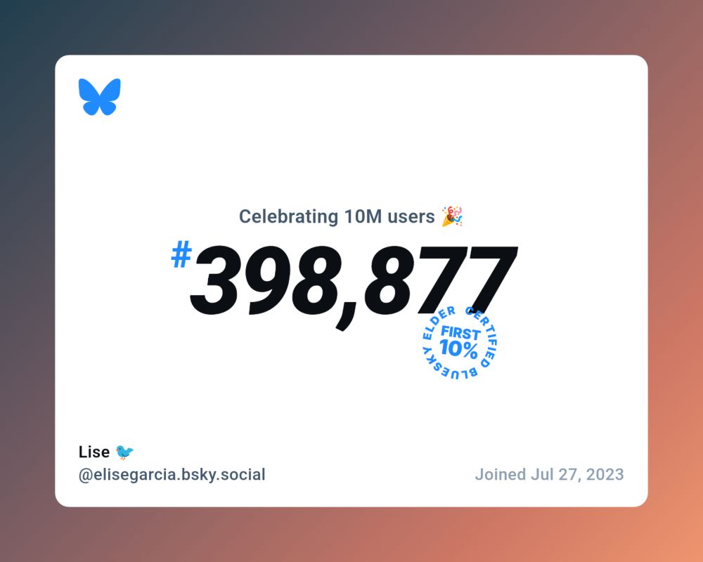 Imagem de comemoração do Bluesky pelos 10 milhões de usuários. Na imagem, cujo fundo é branco, tem o logo do Bluesky no canto superior direito. No meio, o texto "Celebrating 10M users 🎉" em fonte pequena. Abaixo, em fonte grande, "#398,877", que é o número da minha conta. A badge "Bluesky Elder Certified - First 1%" está no canto inferior direito do número. No canto inferior esquerdo da imagem está meu nome no app, "Lise 🐦", e abaixo dele meu username, @elisegarcia.bsky.social. No canto inferior direito está a data em que eu entrei nessa rede: "Joined Jul 27, 2023".