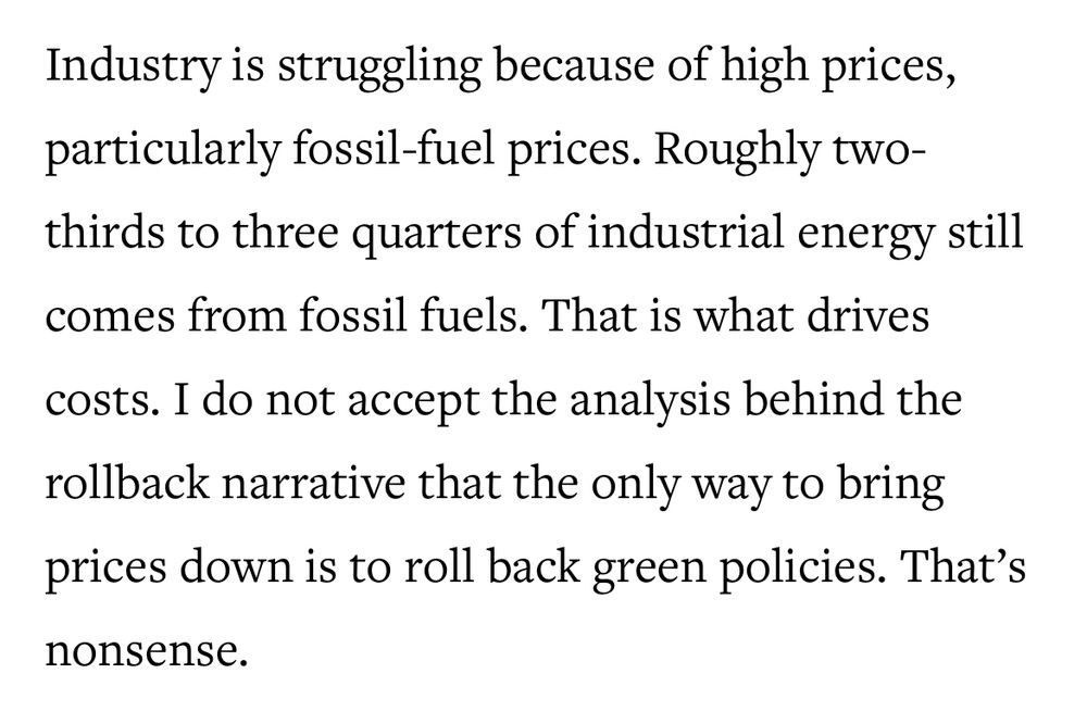 Industry is struggling because of high prices, particularly fossil-fuel prices. Roughly two-thirds to three quarters of industrial energy still comes from fossil fuels. That is what drives costs. I do not accept the analysis behind the rollback narrative that the only way to bring prices down is to roll back green policies. That’s nonsense.