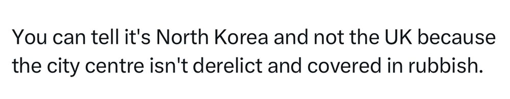 “You can tell it's North Korea and not the UK because the city centre isn't derelict and covered in rubbish.”