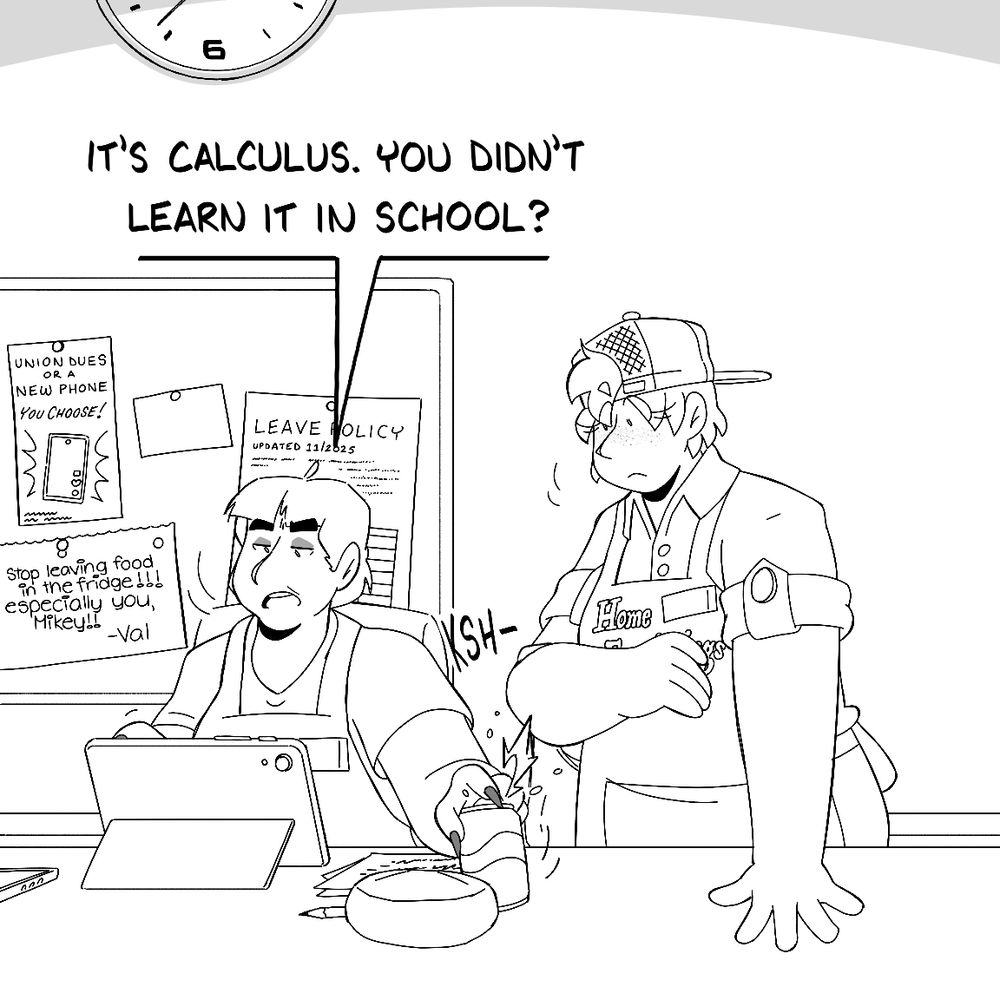 Valerie puts down her pencil and opens the soda can with one hand as she responds: "It's calculus. You didn't learn it in school?"