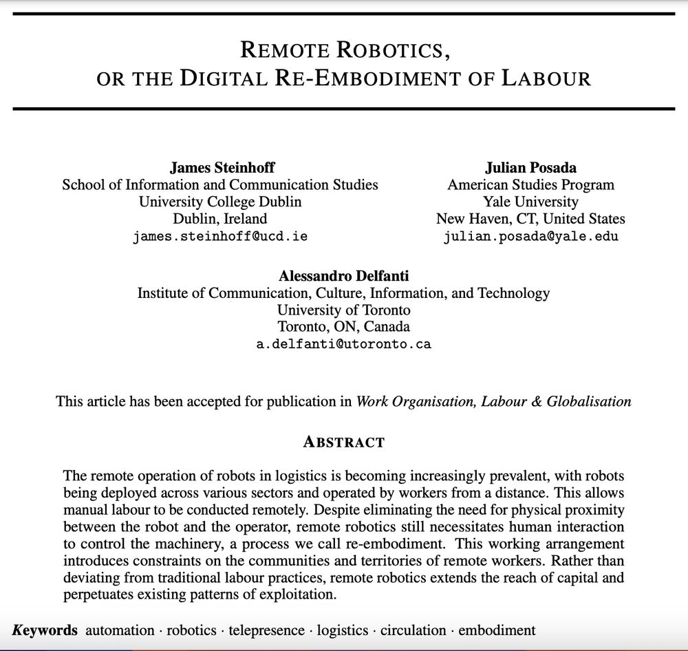 The image is a preprint cover for an article titled "Remote Robotics, or the Digital Re-Embodiment of Labour." It is co-authored by James Steinhoff (University College Dublin), Julian Posada (Yale University), and Alessandro Delfanti (University of Toronto).The article, accepted for publication in Work Organisation, Labour & Globalisation, explores how remote-operated robots in logistics still require human control, a process termed “re-embodiment.” It argues that this extends the reach of capital and reinforces labor exploitation.Keywords: automation, robotics, telepresence, logistics, embodiment.