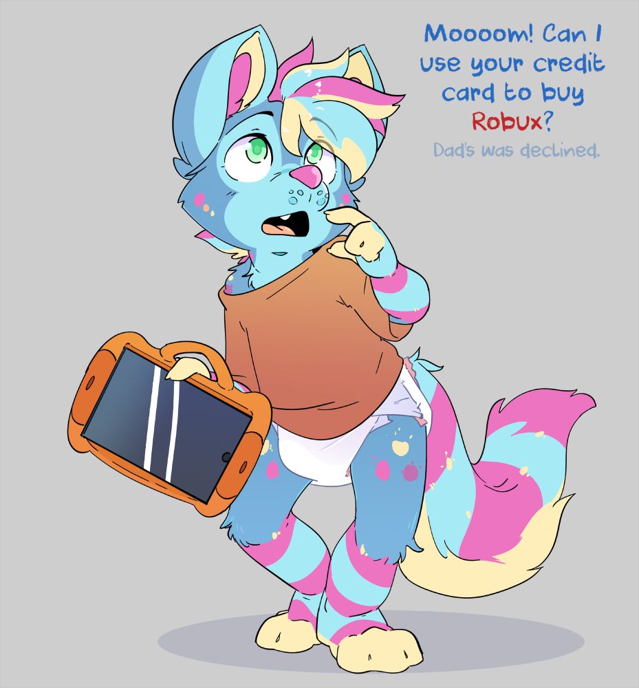 A kidfur / babyfur image of a colourful puppy wearing an oversized shirt and diaper holding an ipad while talking to an adult.

"Moooom! Can I use your credit card to buy Robux?" (In smaller font) "Dad's was declined."