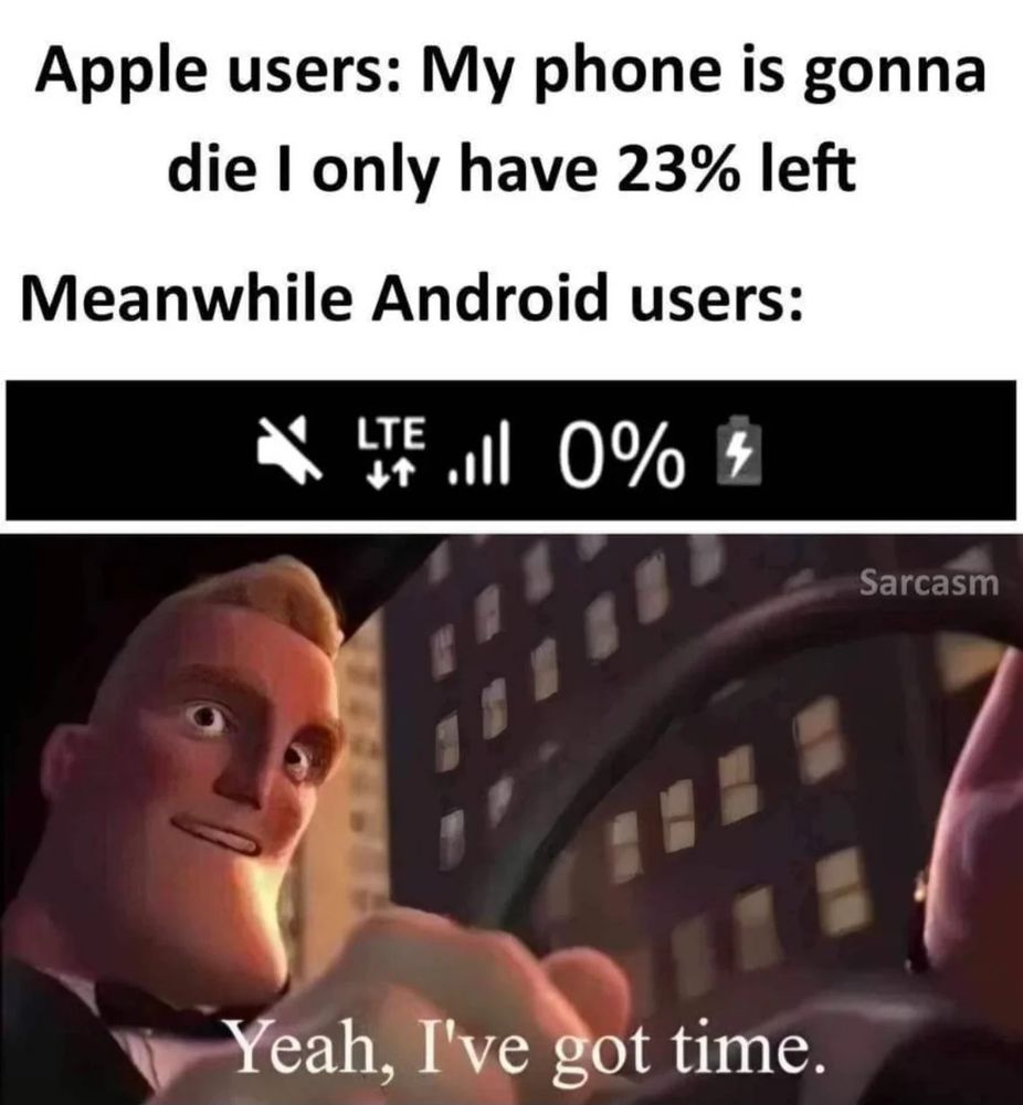 Apple Users: My phone is gonna die, I only have 23% left

Meanwhile, Android Users: 0%
"Yeah, I've got time.