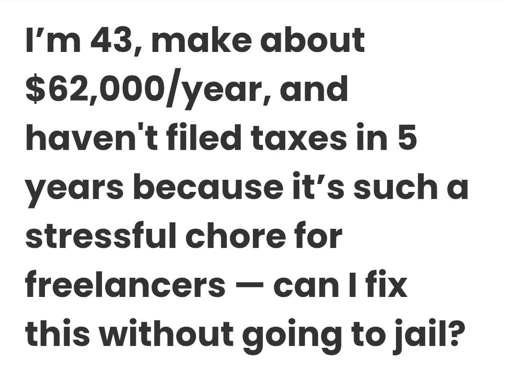 Question posed an article that reads "I'm 43, make about 62k a year and haven't filed taxes in 5 years because it's such a stressful chore for freelancers. Can I fix this without going to jail?