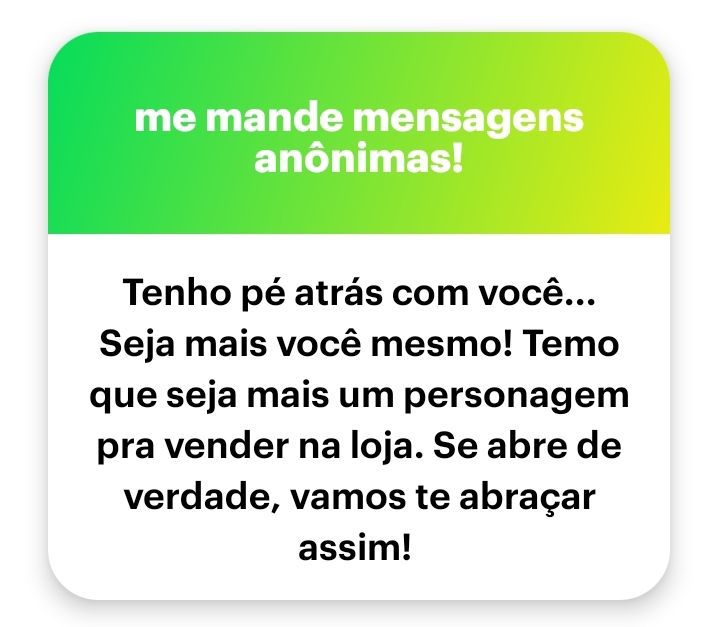 Mensagem anônima: tenho pé atrás com você... Seja mais você mesmo! Temos que seja mais um personagem pra vender na loja. De abre de verdade, vamos te abraçar assim! 