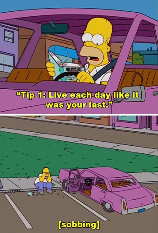Homer Simpson, told to live each day like it was your last, choose sobbing next to his car.