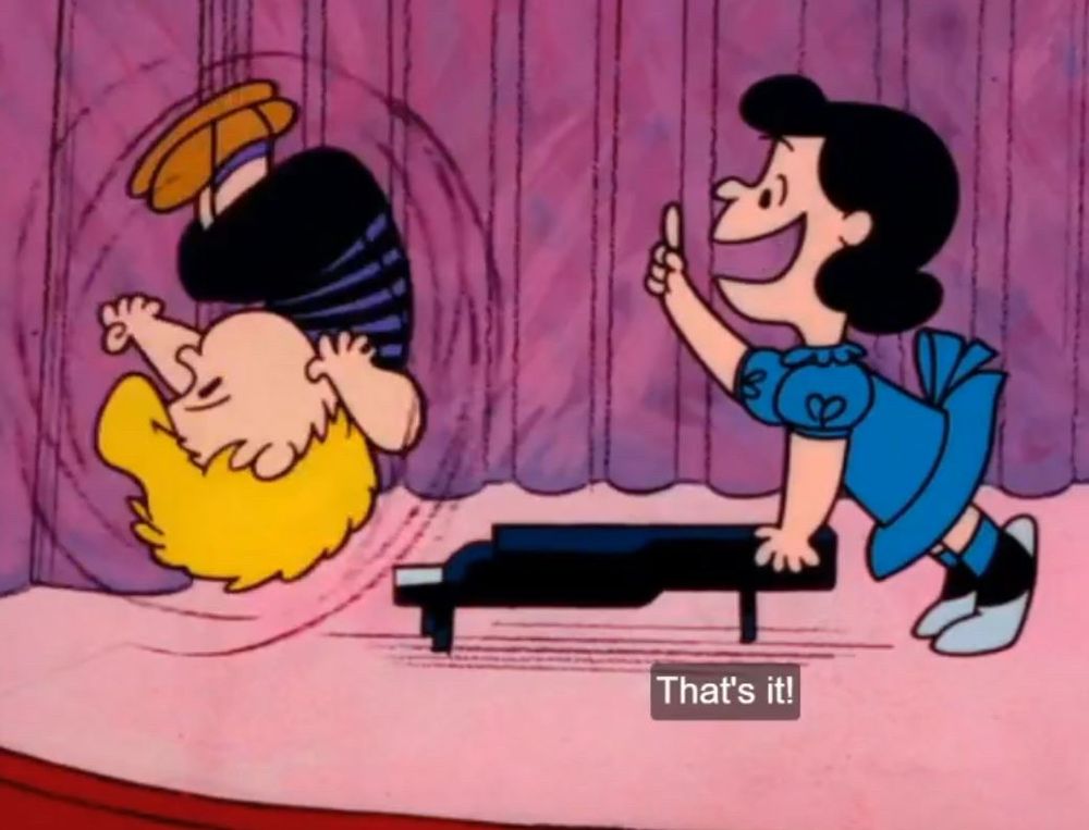 Lucy Van Pelt yelling “that’s it!” to Schroeder, sending him flying through the air.