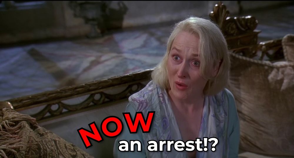 Screenshot of Meryl Streep in the film "Death Becomes Her" the caption revised to say "NOW an arrest!?" 