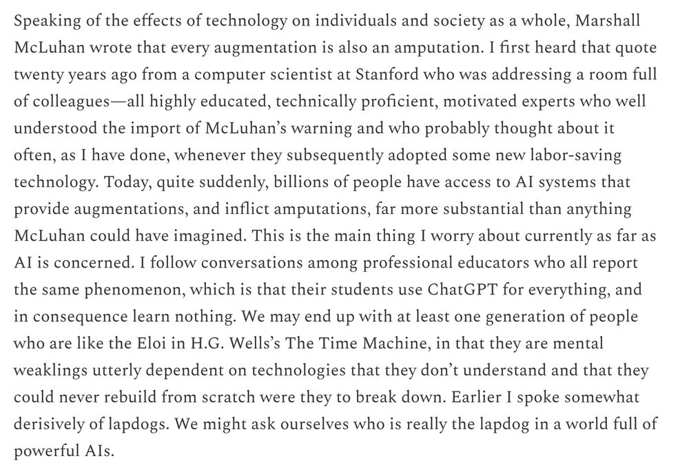 A section from the linked article. That every tech augmentation is a form of amputation. In this case, AI is creating a whole generation of people who cannot function without it.