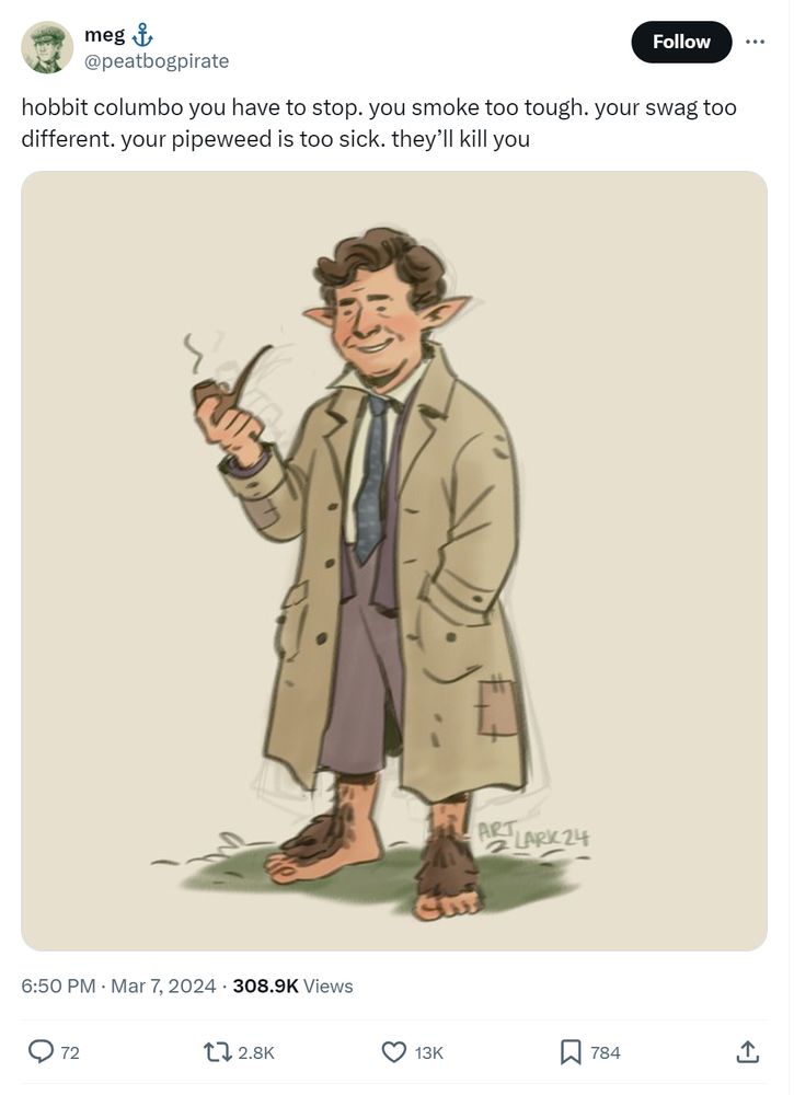 From @peatbogpirate on Twitter in March, 2024:

"hobbit columbo you have to stop.  you smoke too tough.  your swag too different.  your pipeweed is too sick.  they'll kill you"

Accompanying image shows an artistic rendering of Columbo as a hobbit.