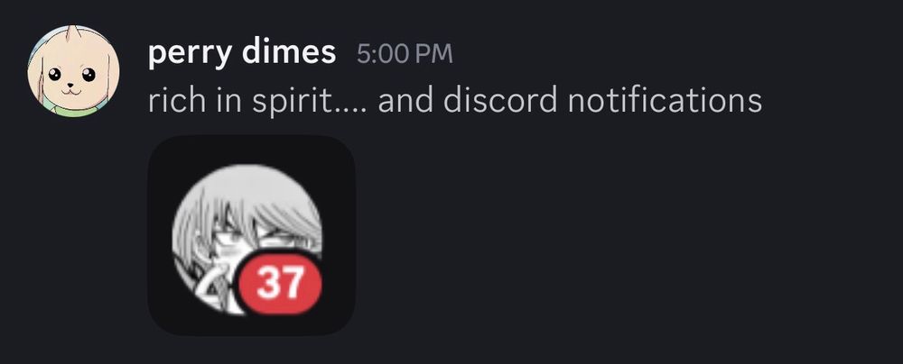 perry: rich in spirit… and discord notifications [screenshot showing he has 37 discord messages from me]