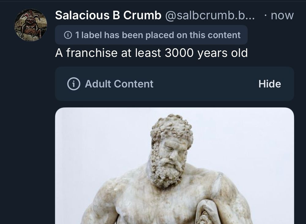 Moderation labels on my post of a nude Hercules statue. His dick isn’t even that big 🙄 
“Salacious B Crumb@salbcrumb.b... • now
• 1 label has been placed on this content
A franchise at least 3000 years old
Adult Content
Hide”