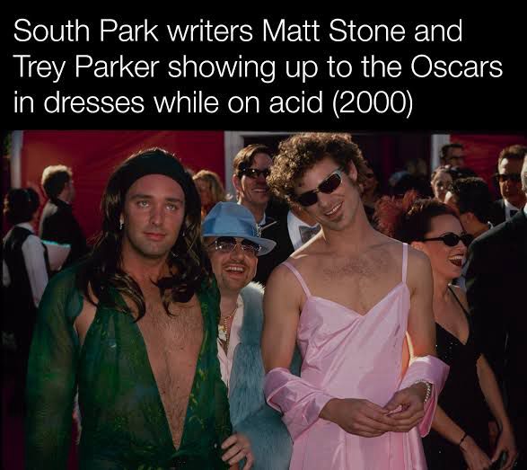 South Park writers Matt Stone and Trey Parker showing up to the Oscars in dresses while on acid (2000)