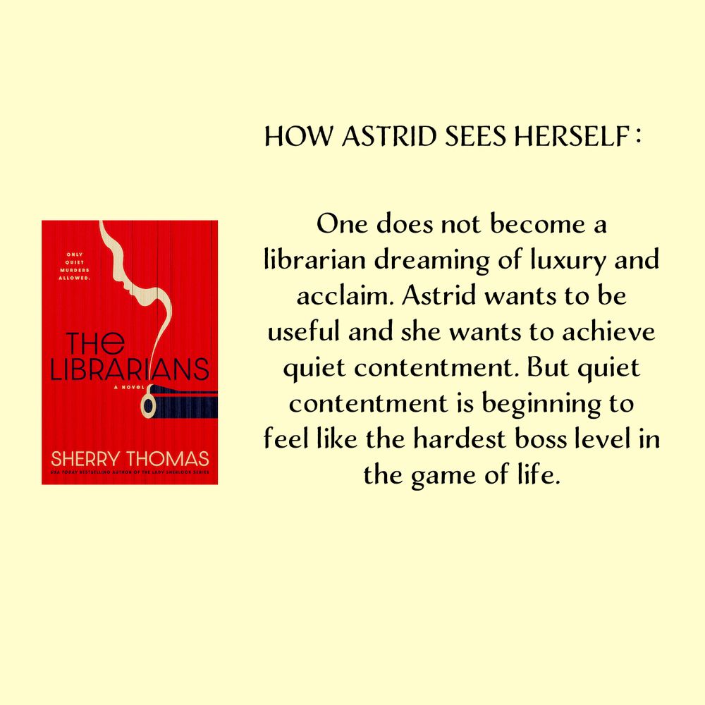 HOW ASTRID SEES HERSELF：

One does not become a librarian dreaming of luxury and acclaim. Astrid wants to be useful and she wants to achieve quiet contentment. But quiet contentment is beginning to feel like the hardest boss level in the game of life.