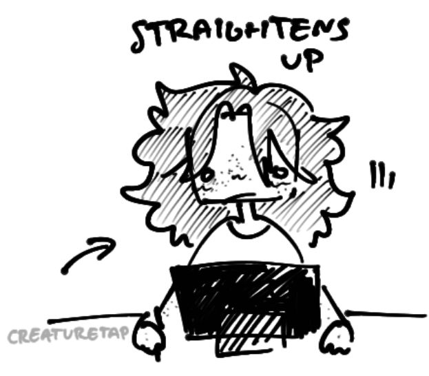 doodle of the artist, with a surprised expression, sitting straight up at his desk. labelled "straightens up"