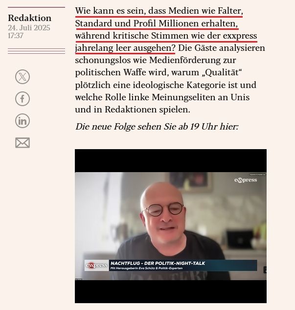 Auszug eXXpress-Artikel vom 24.7.2025:
Wie kann es sein, dass Medien wie Falter, Standard und Profil Millionen erhalten, während kritische Stimmen wie der exxpress jahrelang leer ausgehen? Die Gäste analysieren schonungslos wie Medienförderung zur politischen Waffe wird, warum „Qualität“ plötzlich eine ideologische Kategorie ist und welche Rolle linke Meinungseliten an Unis und in Redaktionen spielen.

Die neue Folge sehen Sie ab 19 Uhr hier: