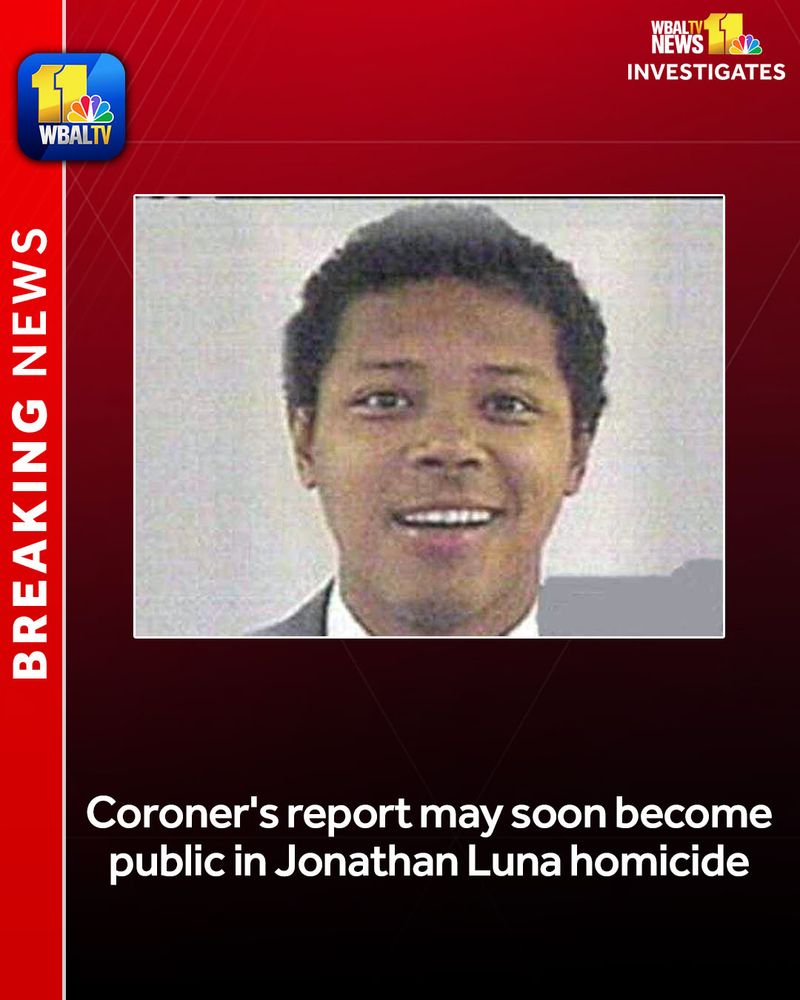 The coroner's report may soon become public in the death of Jonathan Luna, WBAL-TV 11 News Investigates has learned