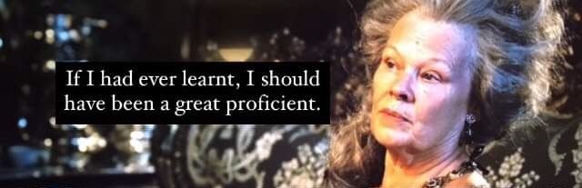 Lady Catherine de Bourgh from the 2005 Pride & Prejudice movie saying "If I had ever learnt, I should have been a great proficient"