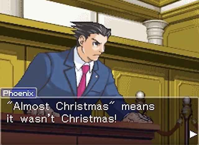 Phoenix Wright saying ""Almost Christmas" means it wasn't Christmas!"