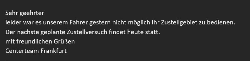 Screenshot e-mailu od UPS ve znění
Sehr geehrter [jméno odstraněno]
leider war es unserem Fahrer gestern nicht möglich Ihr Zustellgebiet zu bedienen.
Der nächste geplante Zustellversuch findet heute statt.
mit freundlichen Grüßen
Centerteam Frankfurt