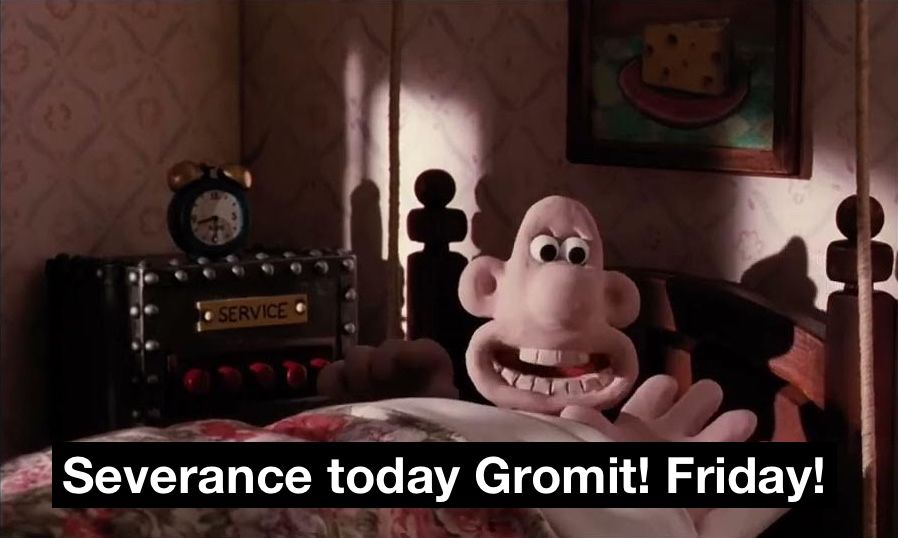 Still from Wallace & Gromit of Wallace in bed, pressing a button on a panel marked "SERVICE". I have added a caption of Wallace saying “Severance today Gromit! Friday!” in place of the original, in which he says “porridge today Gromit! Tuesday!”