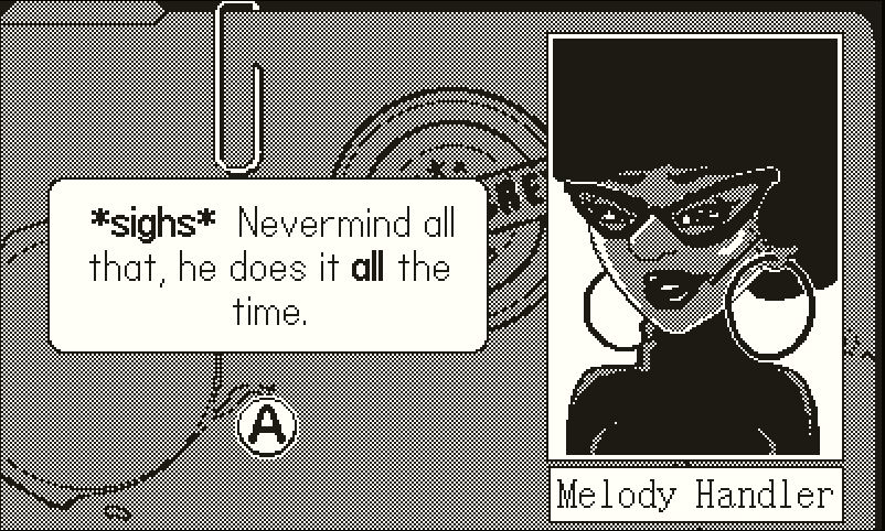 Screenshot of the current state of the art. A conversation is happening over a background image of a folder that comes from a set of confidential files, stamped with the words "Top Secret" and complete with a paper clip over the top and a round stain from a coffee mug. In the foreground the portrait of the speaking character, in this case a smiling woman wearing stylish glasses and round earrings, sits on the right side. The name tag "Melody Handler" is visible underneath the portrait. A box with rounder corners enclosing the text "*sighs* Nevermind all that, he does it all the time." is on the left side, and below it sits an icon representing the A button on the Playdate.