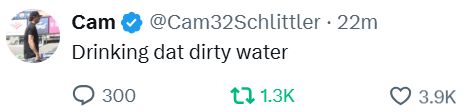@Cam32Schlittler: Drinking dat dirty water