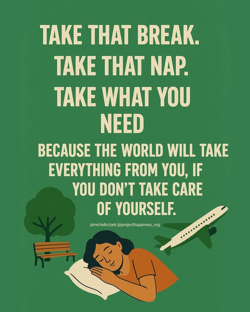 Take that break. Take that nap.. Take what you need. Because the world will take everything from you, if you don’t take care of yourself.
Quote from project happiness on Facebook