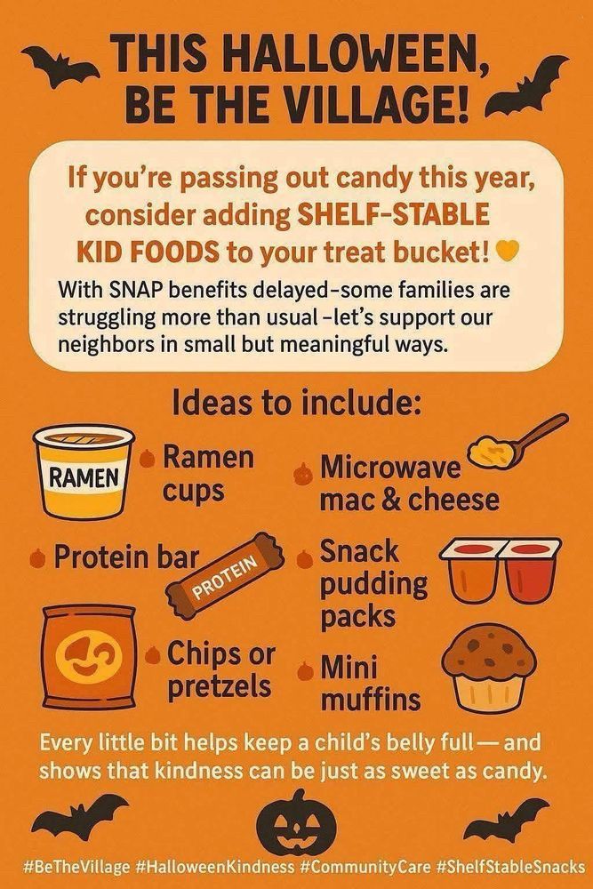 Halloween ideas - if you are passing out candy this year, consider adding shelf stable kid foods to your treat bucket. With snap benefits., some families are struggling more than usual. Let’s support our neighbors in small but meaningful ways. ideas to include: Ramen cups, microwave mac & cheese, protein bars, snack pudding cups, chips, or pretzels, mini muffins.