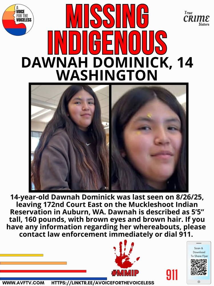 14-year-old Dawnah Dominic was last seen on 8/26/25, leaving 172nd Court E. on the Muckleshoot Indian reservation in Auburn Washington. Donna is described as 5‘5“, 160 pounds with brown eyes and brown hair. If you have any information regarding her whereabouts, please contact law-enforcement immediately or dial 911.