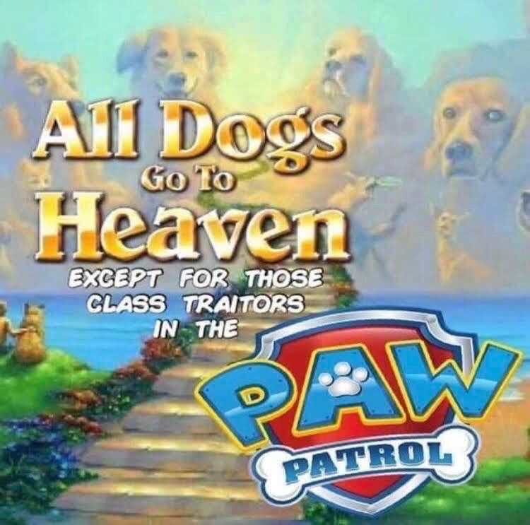 A painting of a stone stairwell ascending to a serene heaven made of clouds where good dogs play. Text reads: All Dogs Go To Heaven except for those class traitors in the Paw Patrol.