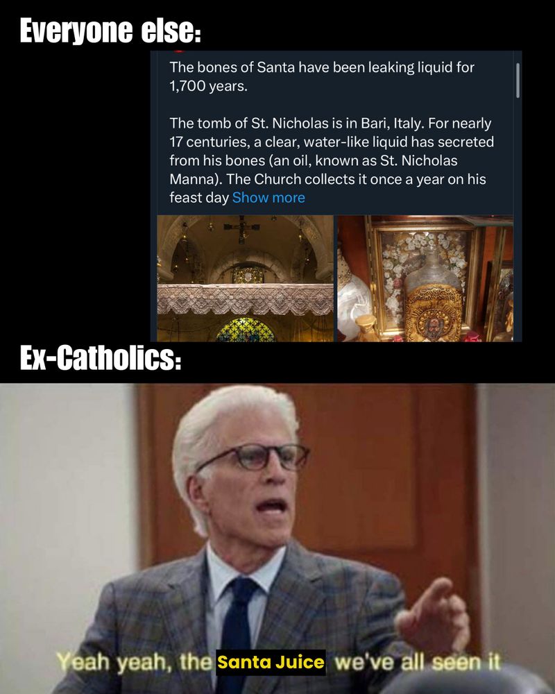 A bad meme. At the top, "Everyone else" in Impact font, next to a screenshot of a post describing the Catholic Church collecting an oil secreted by the bones of St. Nicholas of Myra. At the bottom, "Ex-Catholics:" next to a screenshot of Ted Danson as Michael in The Good Place, saying "Yeah yeah, the Santa Juice, we've all seen it."