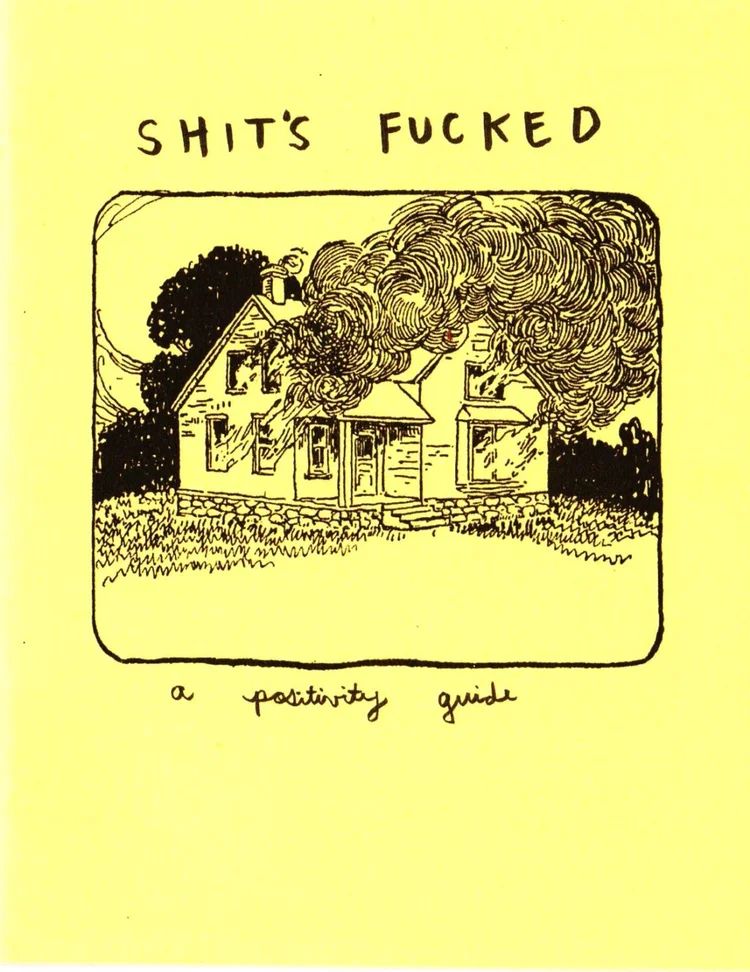 a yellow zine cover with an illustration of a house on fire that reads:  Shit's Fucked: A Positivity Guide 