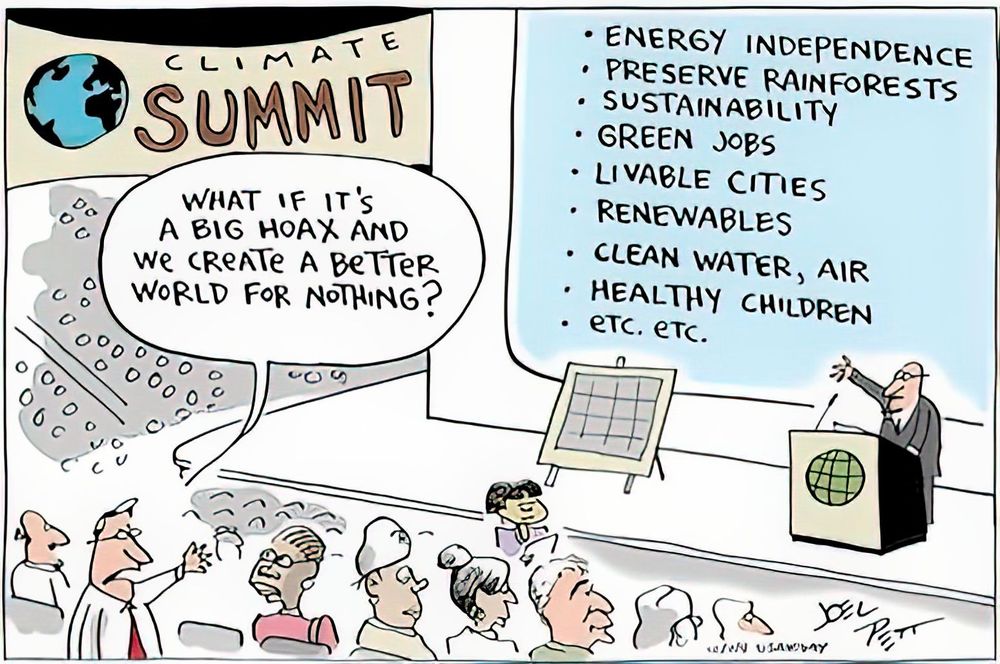 Climae Summit, ein Banner mit dem Summit, ein Speaker vor einer Slide auf einer Bühne:

- Energy Independence, Perserve Rainforests, Sustainability, Green Jobs, Livable Cities, Renwables, Clean Water and Air, Healthy Children, etc etc

Im Publikum ein Fragender:
What if it's a big hoax and we create a better world for nothing?
