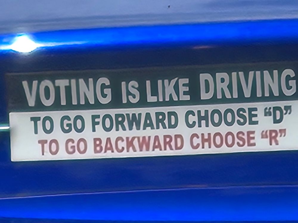 A bumper sticker that says "Voting is like Driving. To go forward, choose "D". To go backward, choose "R".