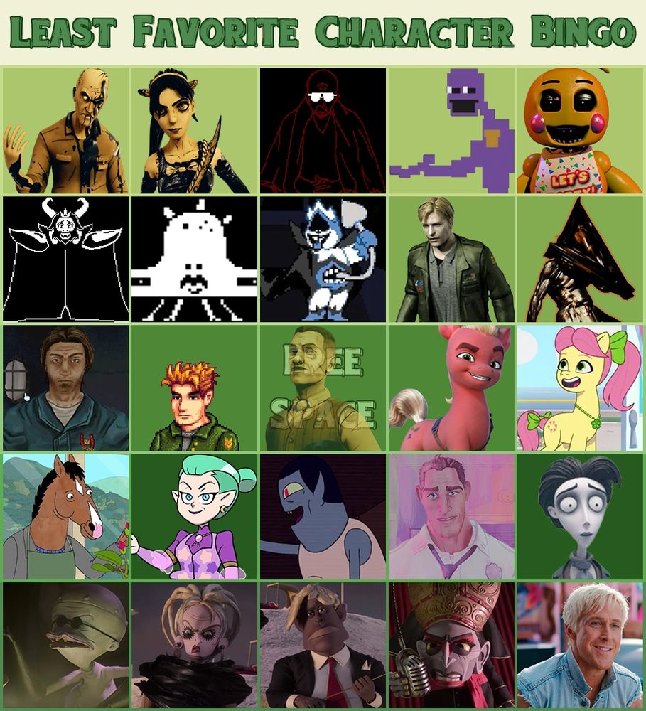 A 5 by 5 least favorite character bingo in a green color scheme. In the first row, there's Wilson Arch and Allison Angel from the Bendy games, Gary from FAITH: The Unholy Trinity, and William Afton and toy Chica from Five Nights at Freddy's. In the second row, there's Asgore and Jerry from Undertale, the King from Deltarune, and James Sunderland and Pyramid Head from Silent Hill. In the third row, there's Jimmy from Mouthwashing, Kent from Stardew Valley, Joey Drew from the Bendy games in the free space, and Sprout and Posey Bloom from My Little Pony G5. In the fourth row, there's BoJack Horseman from BoJack Horseman, Odalia Blight from The Owl House, Hunson Abadeer from Adventure Time, George Stacy from Spider-Man: Across the Spider-Verse, and Victor Van Dort from Corpse Bride. In the fifth and final row, there's Dr. Finkelstein from The Nightmare Before Christmas, Irmgard Klaxon, Lane Klaxon, and Father Bests from Wendell & Wild, and Ken from the Barbie movie.