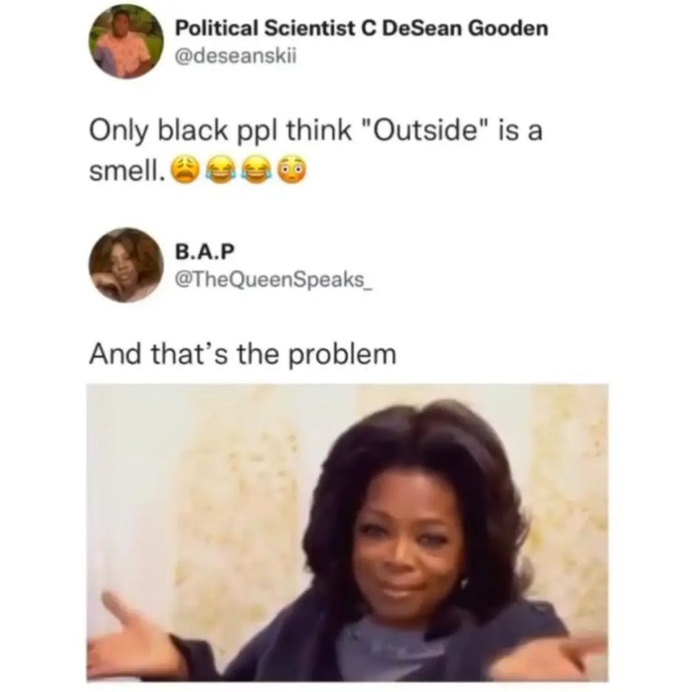 @DeseanSkii wrote "Only Black ppl think 'Outside' is a smell. Ugh emoji, two crying emoji and one shocked emoji"

@TheQueenSpeaks_ wrote, "And that's the problem" with the Oprah There You Have It gif