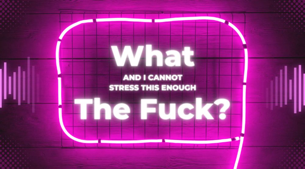 a neon pink sign saying
"What
and i cannot 
stress this enough
The Fuck?"
