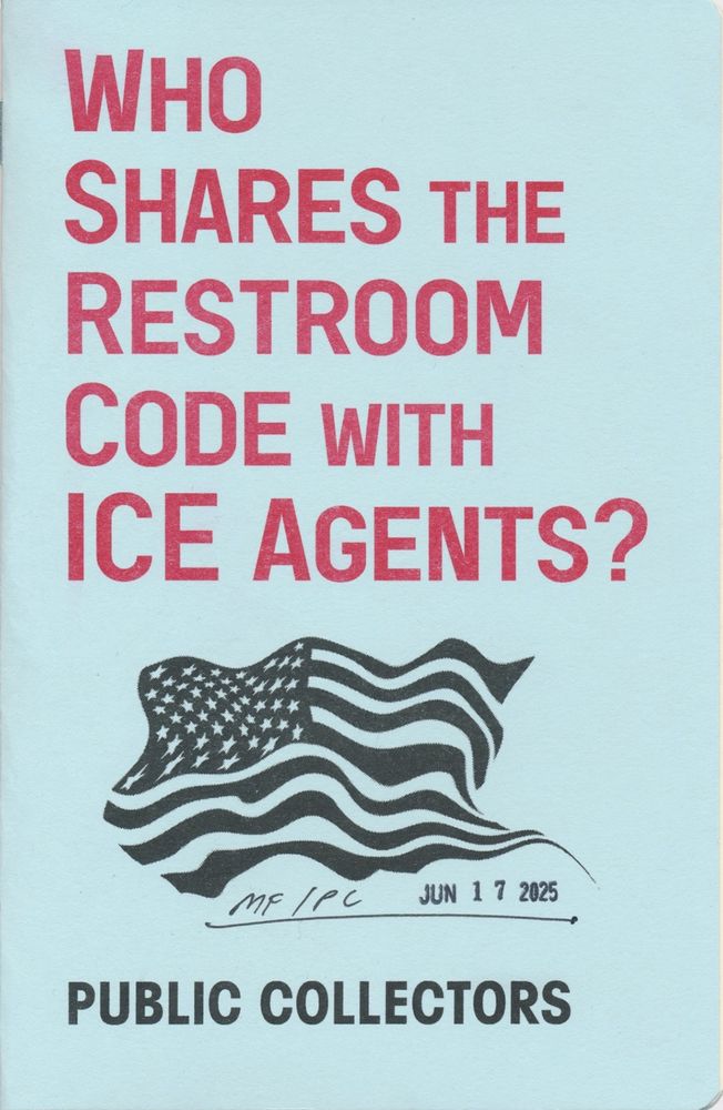 Back Cover description:

On May 24, 2025, five United States Immigration and Customs Enforcement (ICE) officers sat down for breakfast at Sava’s restaurant in Ann Arbor, Michigan. After eating some waffles, they entered the kitchen and handcuffed and detained three members of the kitchen staff.

Many restaurants and other establishments have been conducting Know Your Rights training. Informative flyers are regularly posted throughout Chicago where I live. I see them on the edges of the parking lot of the Home Depot in my neighborhood where immigrant day laborers often hang out looking for work. I see flyers in the post office parking lot. A Mexican restaurant I get food from often has one posted on their window. Still, I can’t stop thinking about what happened at Sava’s restaurant. Did the agents tip the waitstaff before arresting the kitchen staff? At what percentage?  Did they compliment the chef on the waffles while cuffing him in front of diners and his coworkers? 

As ICE grows bolder with their deportations, and as public resistance to ICE intensifies, I’ve been thinking more about these secret police agents that we fund with our taxes. I think about how easily ICE agents move through the city during their downtime, when they aren’t busy terrorizing immigrants in the name of white supremacy while hiding behind masks. I’ve also been thinking about their fans and supporters.

I shared some of the first questions in this publication on two social media platforms and invited others to add their own questions. Then I selected and organized some of the responses and compiled them into this booklet. Multiple friends read this text and gave suggestions. This collection of questions is an invitation to think about situations we may encounter with ICE, a poetic rant against ICE, and a provocation for ICE’s allies. 

— Marc Fischer / Public Collectors