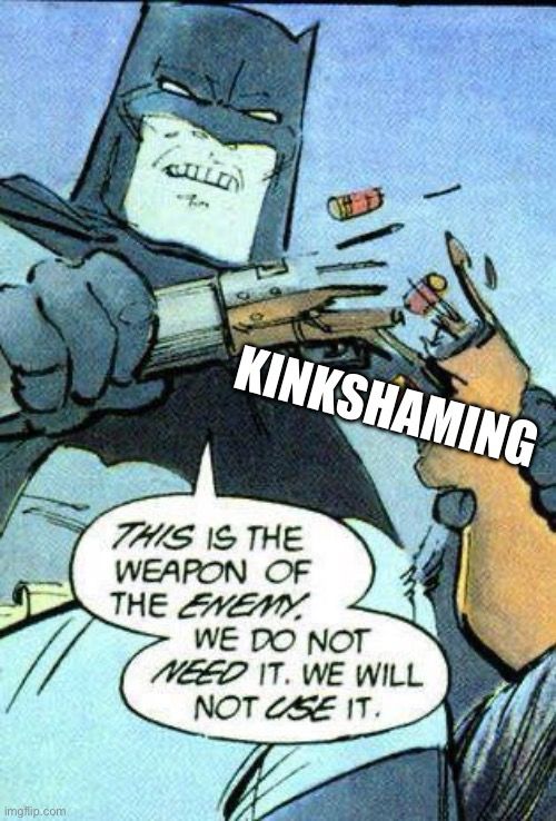 Batman breaks a rifle into pieces with his hands. Text saying “KINKSHAMING” hovers over the rifle. He says, “THIS is the weapon of the ENEMY. We do not NEED it. We will not USE it.”