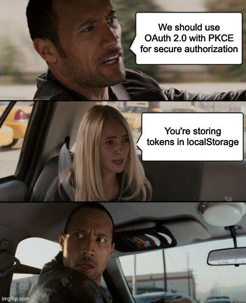 The Rock driving meme with the Rock saying "We should use OAuth 2.0 with PKCE for secure authorization" and the girl saying "You're storing tokens in localStorage"