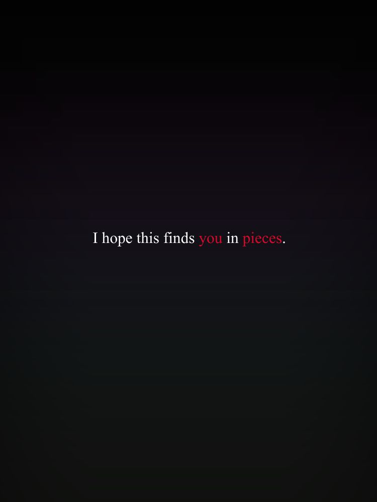 I hope this finds you in pieces.