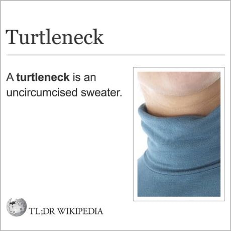 A turtleneck is an uncircumcised sweater.