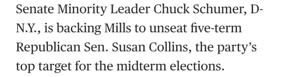Senate Minority Leader Chuck Schumer, D- N.Y., is backing Mills to unseat five-term Republican Sen. Susan Collins, the party's top target for the midterm elections.