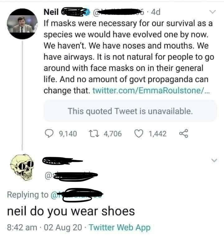 User Neil blank tweets a long rant about how masks are unnatural. 

Reply: neil do you wear shoes
