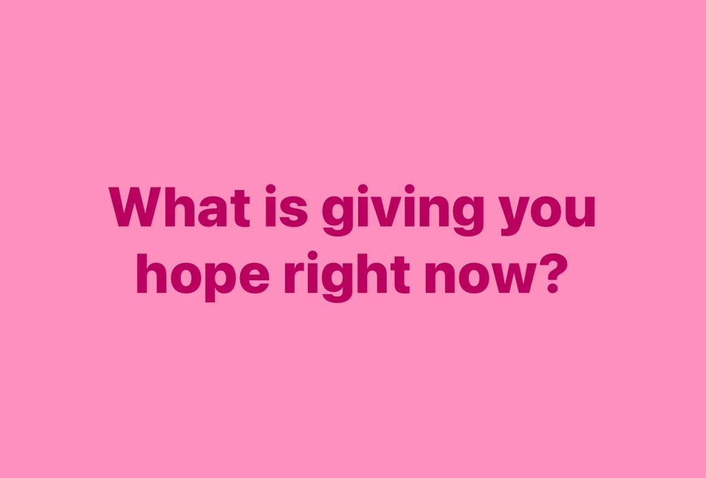 What is giving you hope right now?
