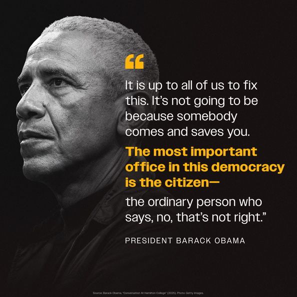 (next to an image of President Obama) “It is up to all of us to fix this. It's not going to be because somebody comes and saves you.

The most important office in this democracy is the citizen—the ordinary person who says, no, that's not right."

PRESIDENT BARACK OBAMA